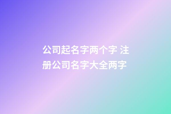 公司起名字两个字 注册公司名字大全两字-第1张-公司起名-玄机派